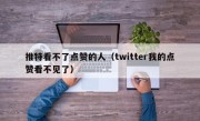 推特看不了点赞的人（twitter我的点赞看不见了）
