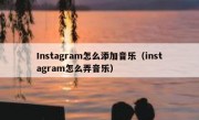 Instagram怎么添加音乐（instagram怎么弄音乐）
