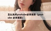 怎么关闭youtube必须更新（youtube 必须更新）