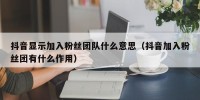 抖音显示加入粉丝团队什么意思（抖音加入粉丝团有什么作用）