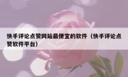快手评论点赞网站最便宜的软件（快手评论点赞软件平台）