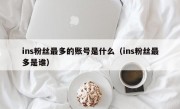 ins粉丝最多的账号是什么（ins粉丝最多是谁）