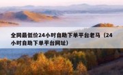 全网最低价24小时自助下单平台老马（24小时自助下单平台网址）