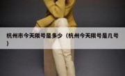 杭州市今天限号是多少（杭州今天限号是几号）