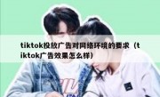 tiktok投放广告对网络环境的要求（tiktok广告效果怎么样）
