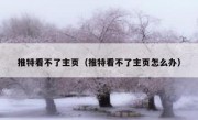 推特看不了主页（推特看不了主页怎么办）