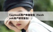 Facebook用户数据报告（facebook用户研究报告）