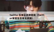 twitter百度云资源链接（twitter安装包百度云资源）