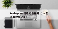 instagram观看记录在哪（ins怎么看观看记录）