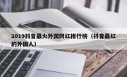 2019抖音最火外国网红排行榜（抖音最红的外国人）