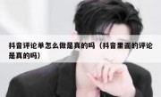 抖音评论单怎么做是真的吗（抖音里面的评论是真的吗）