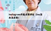 instagram不能点赞评论（ins没办法点赞）