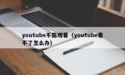 youtube不能观看（youtube看不了怎么办）