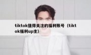 tiktok值得关注的福利账号（tiktok福利up主）