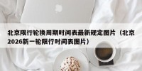 北京限行轮换周期时间表最新规定图片（北京2026新一轮限行时间表图片）