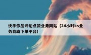 快手作品评论点赞业务网站（24小时ks业务自助下单平台）