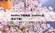 twitter下载网盘（twitter百度云下载）
