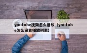 youtube视频怎么播放（youtube怎么设置播放列表）