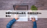 哪里可以买到ins账号（在哪可以买ins账号）