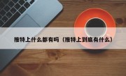 推特上什么都有吗（推特上到底有什么）