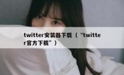 twitter安装器下载（“twitter官方下载”）