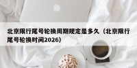 北京限行尾号轮换周期规定是多久（北京限行尾号轮换时间2026）