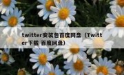 twitter安装包百度网盘（Twitter下载 百度网盘）