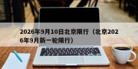 2026年9月10日北京限行（北京2026年9月新一轮限行）