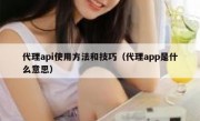 代理api使用方法和技巧（代理app是什么意思）