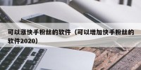 可以涨快手粉丝的软件（可以增加快手粉丝的软件2020）