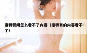 推特新闻怎么看不了内容（推特有的内容看不了）