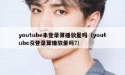 youtube未登录算播放量吗（youtube没登录算播放量吗?）