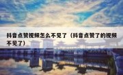 抖音点赞视频怎么不见了（抖音点赞了的视频不见了）