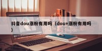 抖音dou涨粉有用吗（dou+涨粉有用吗）