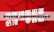 限号轮换周期（轮换限号到啥时候在轮换号）