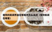 推特的新闻界面在哪看啊怎么关闭（推特新闻在哪里）