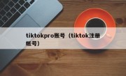 tiktokpro账号（tiktok注册帐号）