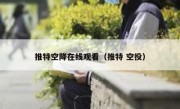 推特空降在线观看（推特 空投）