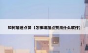 如何加速点赞（怎样增加点赞用什么软件）