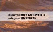 instagram图片怎么保存到手机（instagram 图片如何保存）