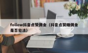 follow抖音点赞佣金（抖音点赞赚佣金是否犯法）