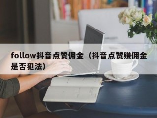 follow抖音点赞佣金（抖音点赞赚佣金是否犯法）