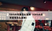 tiktok文案怎么复制（tiktok主页链接怎么复制）