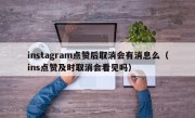 instagram点赞后取消会有消息么（ins点赞及时取消会看见吗）