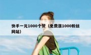 快手一元1000个赞（免费涨1000粉丝网站）