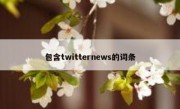 包含twitternews的词条