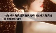 qq加好友免费送赞有风险吗（加好友免费送赞有风险吗知乎）