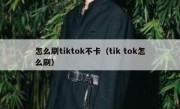 怎么刷tiktok不卡（tik tok怎么刷）