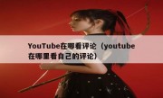 YouTube在哪看评论（youtube在哪里看自己的评论）