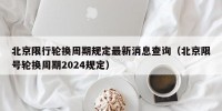 北京限行轮换周期规定最新消息查询（北京限号轮换周期2024规定）